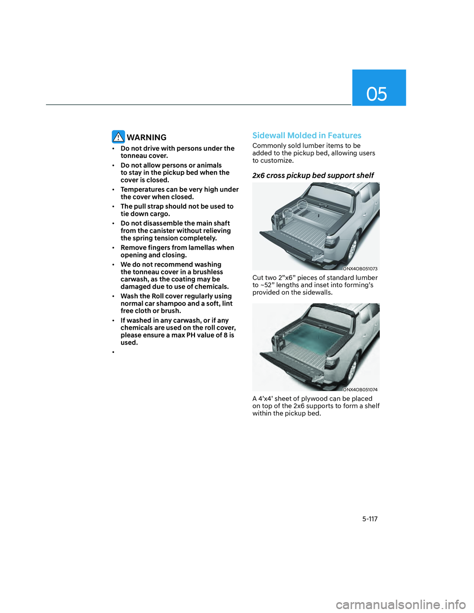 HYUNDAI SANTA CRUZ 2023 Owners Manual 05
5-117
WARNING
• Do not drive with persons under the
tonneau cover.
• Do not allow persons or animals
to stay in the pickup bed when the
cover is closed.
• Temperatures can be very high un HYUNDAI SANTA CRUZ 2023 Owners Manual 05
5-117
WARNING
• Do not drive with persons under the
tonneau cover.
• Do not allow persons or animals
to stay in the pickup bed when the
cover is closed.
• Temperatures can be very high un