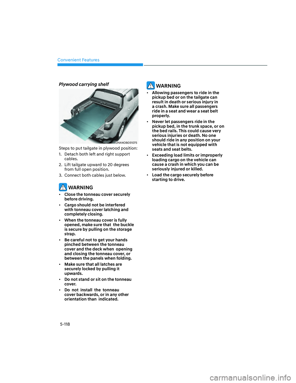 HYUNDAI SANTA CRUZ 2023 Owners Manual Convenient Features
5-118
Plywood carrying shelf
ONX4OB051075ONX4OB051075
Steps to put tailgate in plywood position:
1. Detach both left and right support
cables.
2. Lift tailgate upward to 20 degr HYUNDAI SANTA CRUZ 2023 Owners Manual Convenient Features
5-118
Plywood carrying shelf
ONX4OB051075ONX4OB051075
Steps to put tailgate in plywood position:
1. Detach both left and right support
cables.
2. Lift tailgate upward to 20 degr