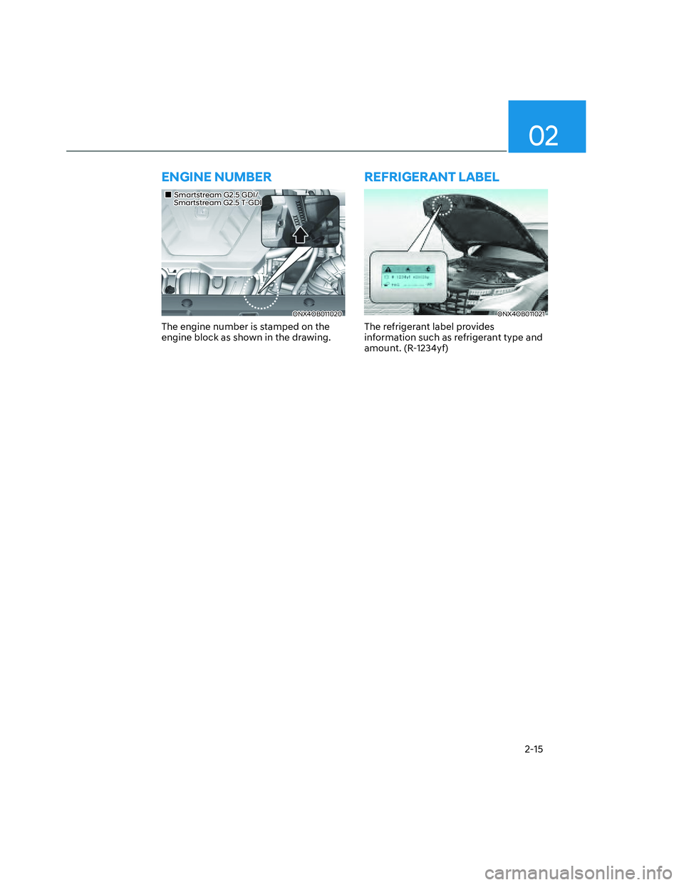 HYUNDAI SANTA CRUZ 2023 Owners Manual 02
2-15
ENGINE NUMBER
���„�„Smartstream G2.5 GDI/Smartstream G2.5 GDI/     Smartstream G2.5 T-GDI     Smartstream G2.5 T-GDI
ONX4OB011020ONX4OB011020
The engine number is stamped on the 
engine 