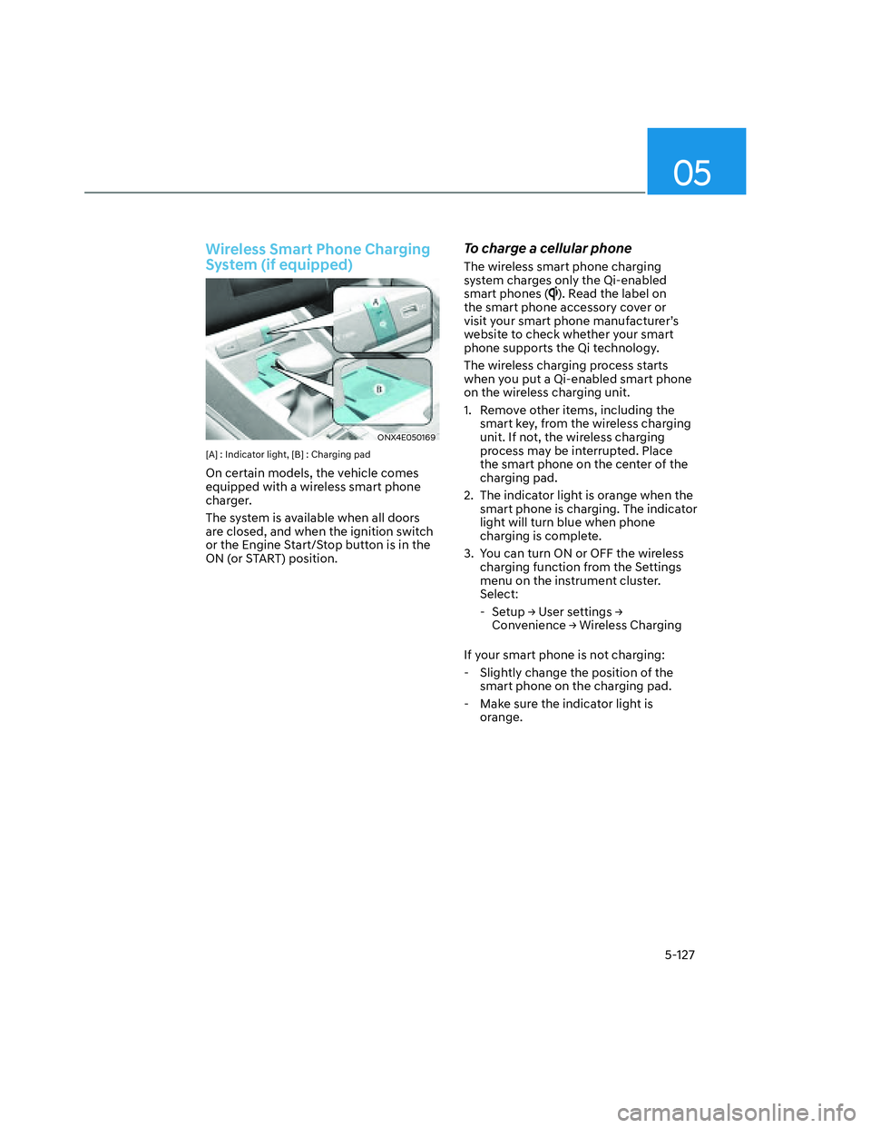 HYUNDAI SANTA CRUZ 2023  Owners Manual 05
5-127
Wireless Smart Phone Charging 
System (if equipped)
ONX4E050169ONX4E050169
[A] : Indicator light, [B] : Charging pad
On certain models, the vehicle comes 
equipped with a wireless smart phone
