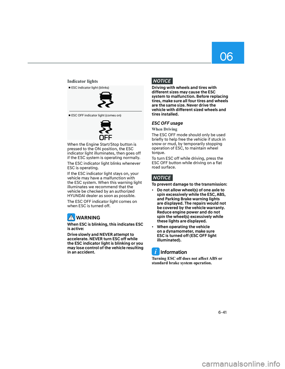 HYUNDAI SANTA CRUZ 2023  Owners Manual 06
6-41
Indicator lights
v
 ESC indicator light (blinks)
v
 ESC OFF indicator light (comes on)
When the Engine Start/Stop button is 
pressed to the ON position, the ESC 
indicator light illuminates,