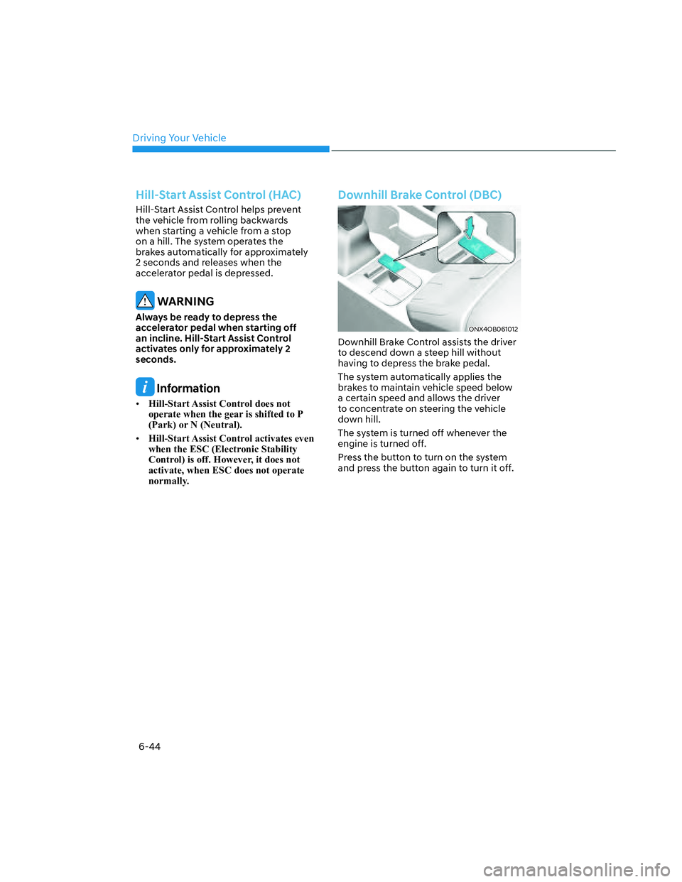 HYUNDAI SANTA CRUZ 2023  Owners Manual Driving Your Vehicle
6-44
Hill-Start Assist Control (HAC) 
Hill-Start Assist Control helps prevent 
the vehicle from rolling backwards 
when starting a vehicle from a stop 
on a hill. The system opera