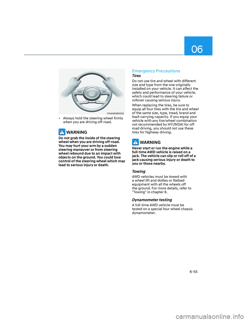 HYUNDAI SANTA CRUZ 2023  Owners Manual 06
6-55
ONX4E060022ONX4E060022
•  Always hold the steering wheel firmly 
when you are driving off-road. 
 WARNING
Do not grab the inside of the steering 
wheel when you are driving off-road. 
You ma