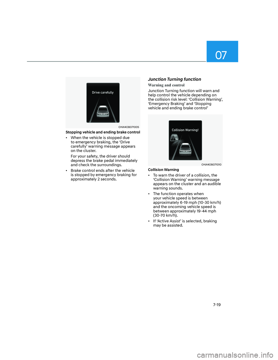 HYUNDAI SANTA CRUZ 2023 Owners Manual 07
7-19
ONX4OB071005ONX4OB071005
Stopping vehicle and ending brake control
• When the vehicle is stopped due
to emergency braking, the ‘Drive
carefully’ warning message appears
on the clust HYUNDAI SANTA CRUZ 2023 Owners Manual 07
7-19
ONX4OB071005ONX4OB071005
Stopping vehicle and ending brake control
• When the vehicle is stopped due
to emergency braking, the ‘Drive
carefully’ warning message appears
on the clust