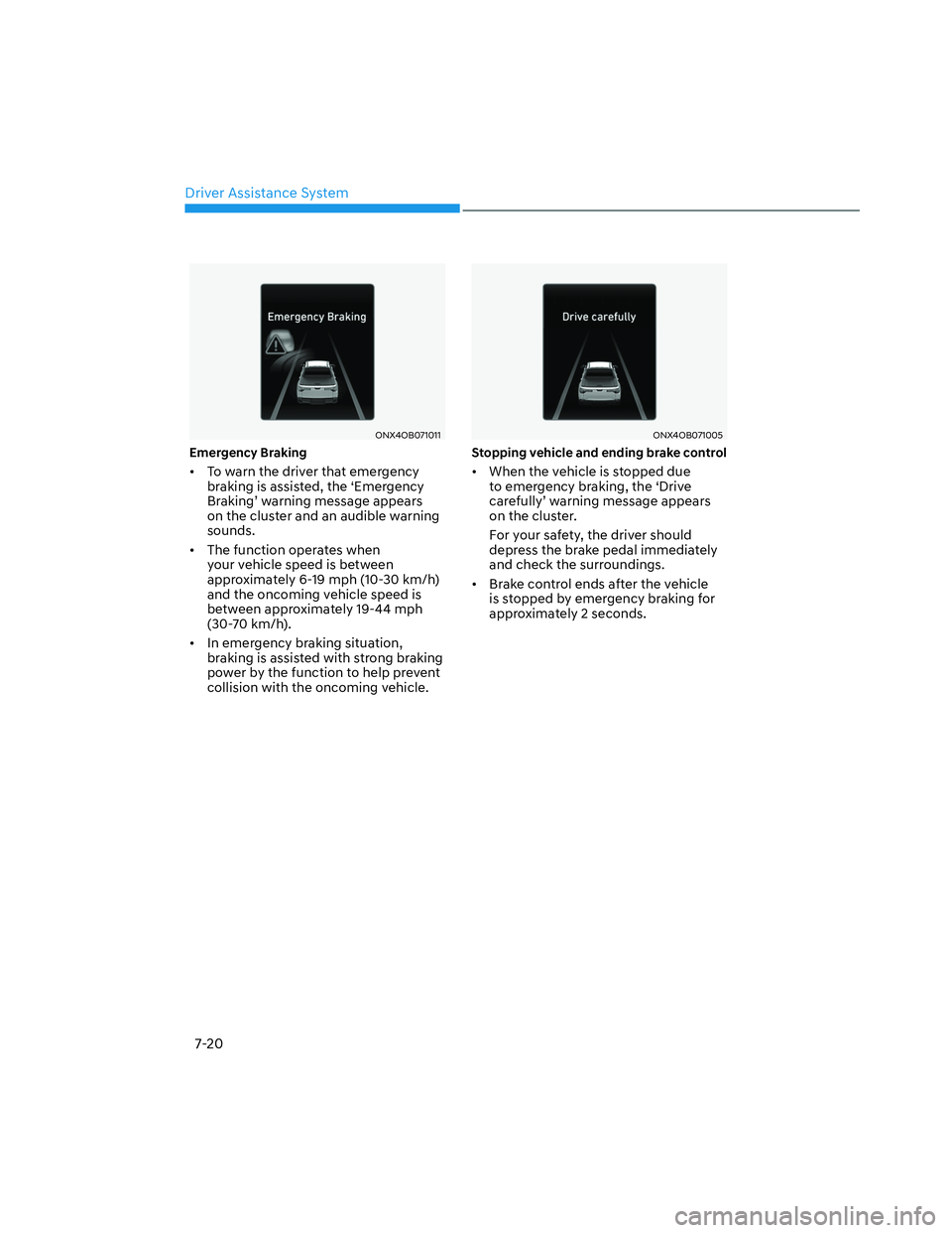 HYUNDAI SANTA CRUZ 2023 Owners Manual Driver Assistance System
7-20
ONX4OB071011ONX4OB071011
Emergency Braking
• To warn the driver that emergency
braking is assisted, the ‘Emergency
Braking’ warning message appears
on the clust HYUNDAI SANTA CRUZ 2023 Owners Manual Driver Assistance System
7-20
ONX4OB071011ONX4OB071011
Emergency Braking
• To warn the driver that emergency
braking is assisted, the ‘Emergency
Braking’ warning message appears
on the clust