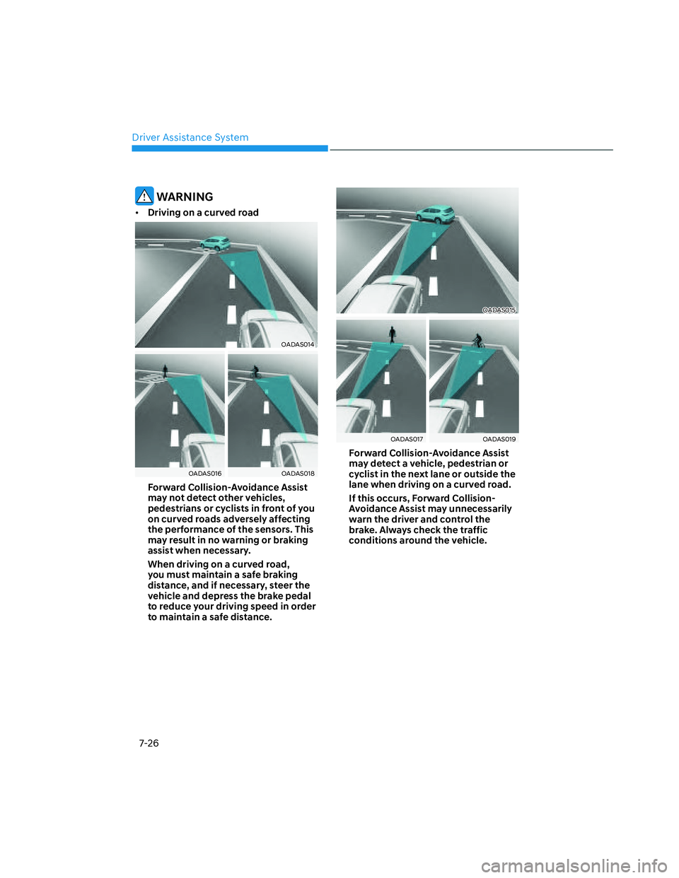 HYUNDAI SANTA CRUZ 2023 Owners Manual Driver Assistance System
7-26
WARNING
• Driving on a curved road
OADAS014OADAS014
OADAS016OADAS016OADAS018OADAS018
Forward Collision-Avoidance Assist
may not detect other vehicles,
pedestrians or HYUNDAI SANTA CRUZ 2023 Owners Manual Driver Assistance System
7-26
WARNING
• Driving on a curved road
OADAS014OADAS014
OADAS016OADAS016OADAS018OADAS018
Forward Collision-Avoidance Assist
may not detect other vehicles,
pedestrians or