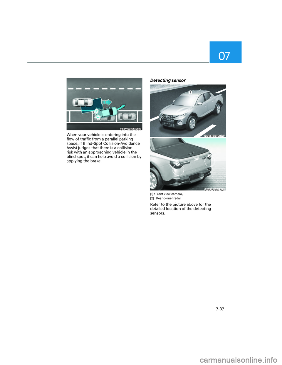 HYUNDAI SANTA CRUZ 2023  Owners Manual 07
7-37
ONX4OB071020ONX4OB071020
When your vehicle is entering into the 
flow of traffic from a parallel parking 
space, if Blind-Spot Collision-Avoidance 
Assist judges that there is a collision 
ris