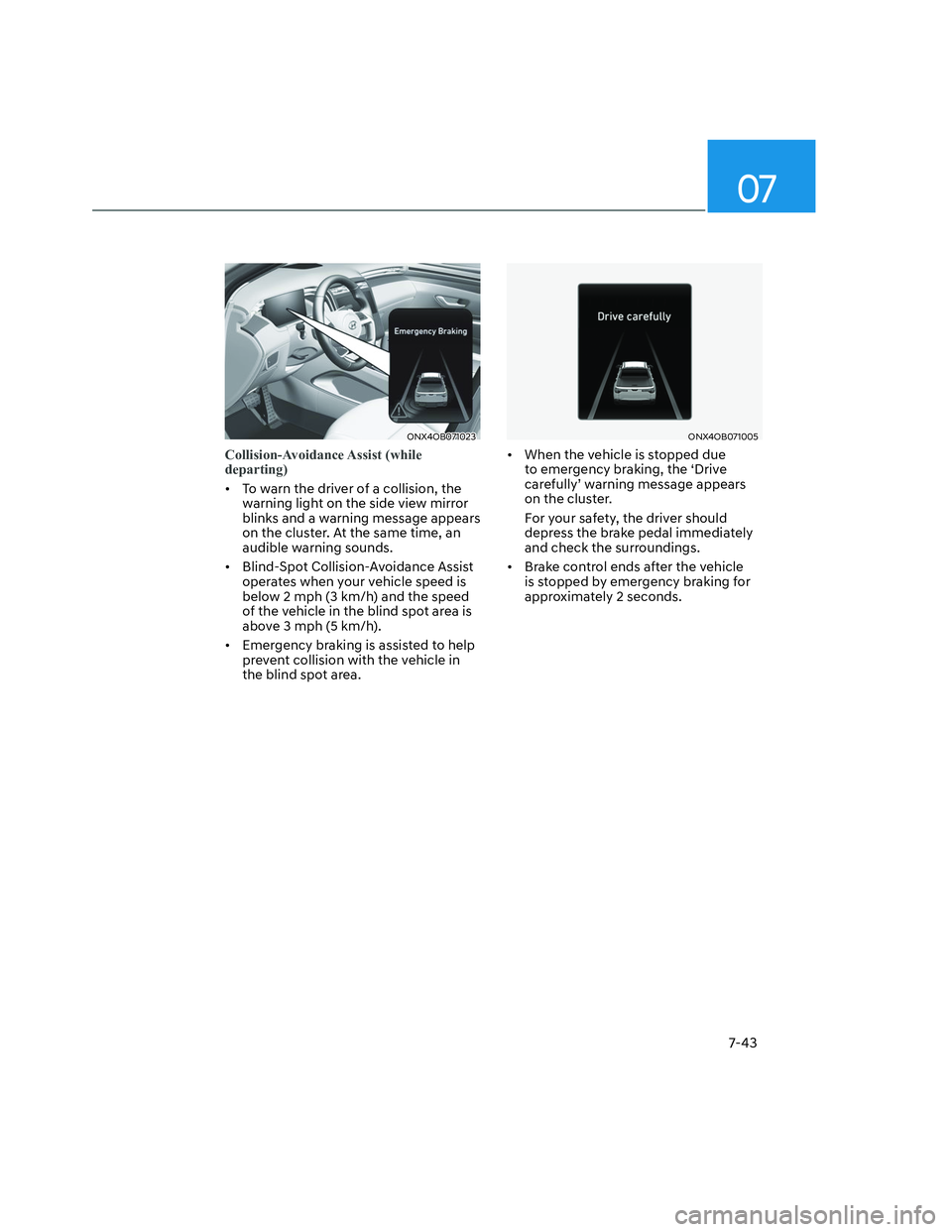 HYUNDAI SANTA CRUZ 2023  Owners Manual 07
7-43
ONX4OB071023ONX4OB071023
Collision-Avoidance Assist  (while 
departing)
•  To warn the driver of a collision, the 
warning light on the side view mirror 
blinks and a warning message appears