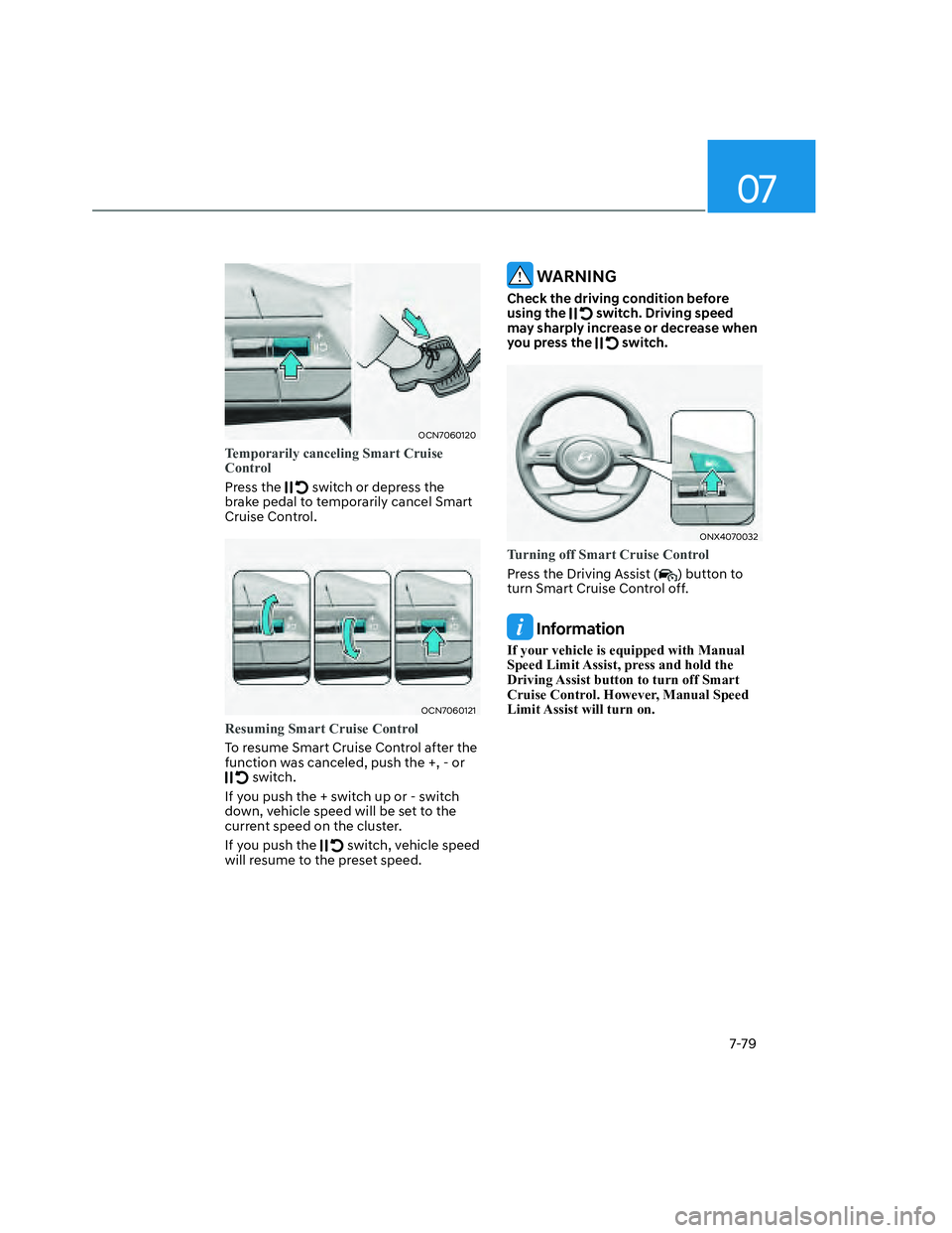 HYUNDAI SANTA CRUZ 2023 Owners Manual 07
7-79
OCN7060120OCN7060120
Temporarily canceling Smart Cruise
Control
Press the switch or depress the
brake pedal to temporarily cancel Smart
Cruise Control.
OCN7060121OCN7060121
Resuming Smart HYUNDAI SANTA CRUZ 2023 Owners Manual 07
7-79
OCN7060120OCN7060120
Temporarily canceling Smart Cruise
Control
Press the switch or depress the
brake pedal to temporarily cancel Smart
Cruise Control.
OCN7060121OCN7060121
Resuming Smart