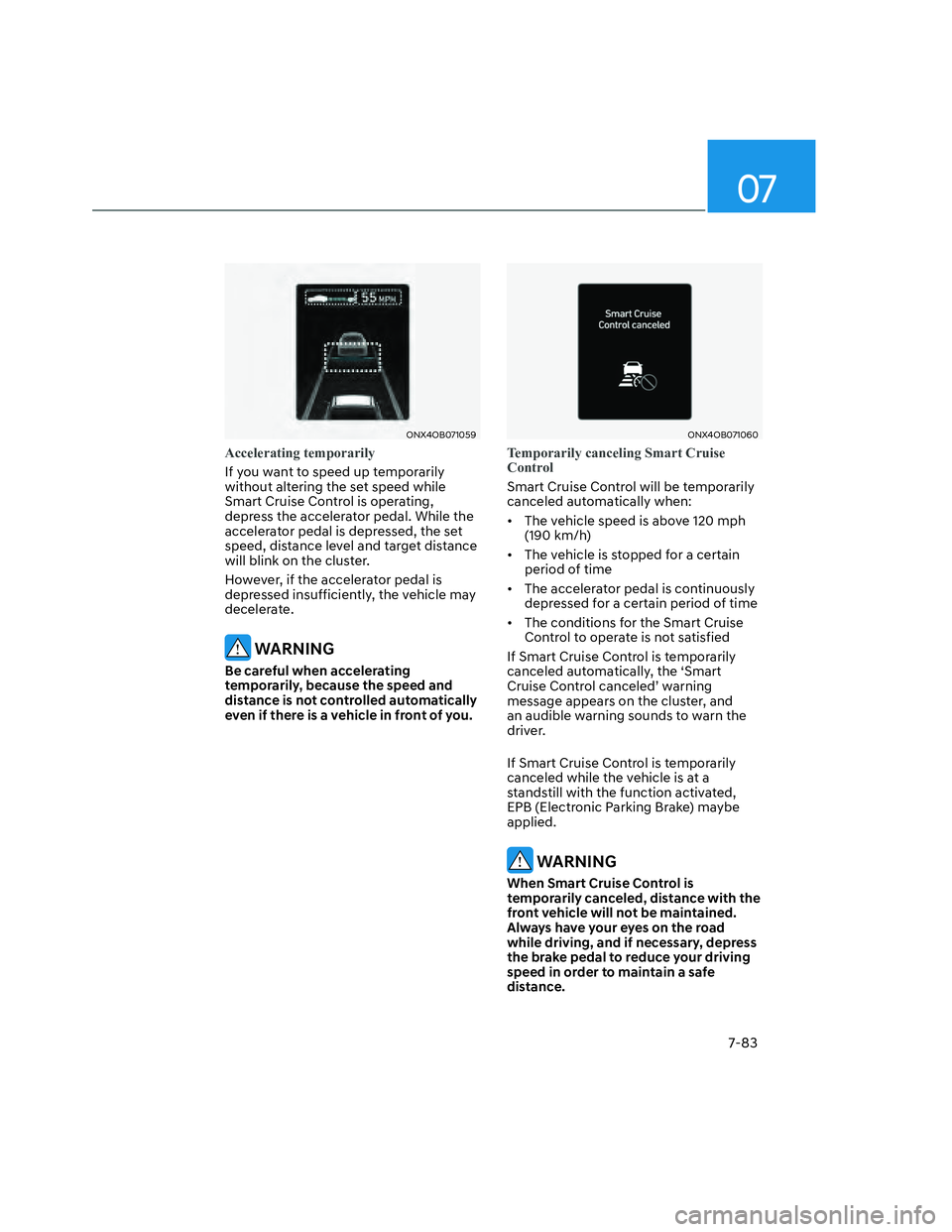 HYUNDAI SANTA CRUZ 2023 Owners Manual 07
7-83
ONX4OB071059ONX4OB071059
Accelerating temporarily
If you want to speed up temporarily
without altering the set speed while
Smart Cruise Control is operating,
depress the accelerator pedal. HYUNDAI SANTA CRUZ 2023 Owners Manual 07
7-83
ONX4OB071059ONX4OB071059
Accelerating temporarily
If you want to speed up temporarily
without altering the set speed while
Smart Cruise Control is operating,
depress the accelerator pedal.