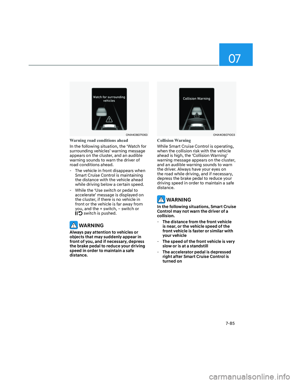 HYUNDAI SANTA CRUZ 2023 Owners Manual 07
7-85
ONX4OB071063ONX4OB071063
Warning road conditions ahead
In the following situation, the ‘Watch for
surrounding vehicles’ warning message
appears on the cluster, and an audible
warning so HYUNDAI SANTA CRUZ 2023 Owners Manual 07
7-85
ONX4OB071063ONX4OB071063
Warning road conditions ahead
In the following situation, the ‘Watch for
surrounding vehicles’ warning message
appears on the cluster, and an audible
warning so