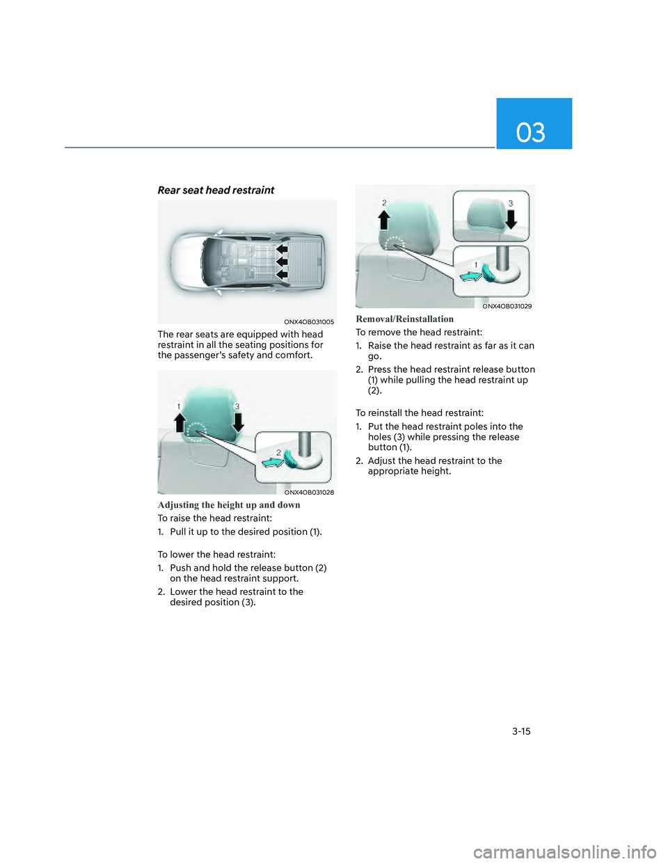 HYUNDAI SANTA CRUZ 2023 Service Manual 03
3-15
Rear seat head restraint
ONX4OB031005ONX4OB031005
The rear seats are equipped with head 
restraint in all the seating positions for 
the passenger’s safety and comfort.
ONX4OB031028ONX4OB031
