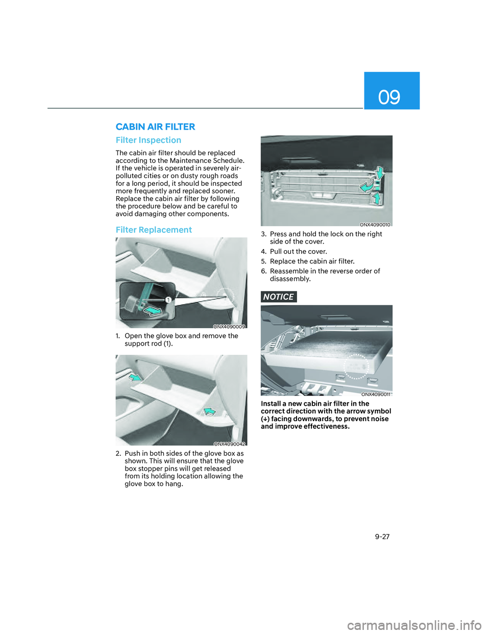 HYUNDAI SANTA CRUZ 2023  Owners Manual 09
9-27
Filter Inspection
The cabin air filter should be replaced 
according to the Maintenance Schedule. 
If the vehicle is operated in severely air-
polluted cities or on dusty rough roads 
for a lo