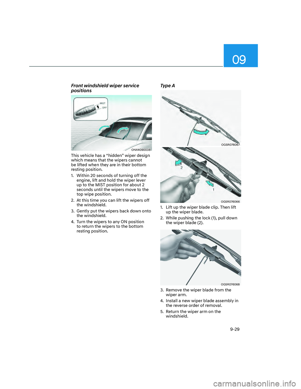 HYUNDAI SANTA CRUZ 2023  Owners Manual 09
9-29
Front windshield wiper service 
positions
ONX4090038ONX4090038
This vehicle has a “hidden” wiper design 
which means that the wipers cannot 
be lifted when they are in their bottom 
restin