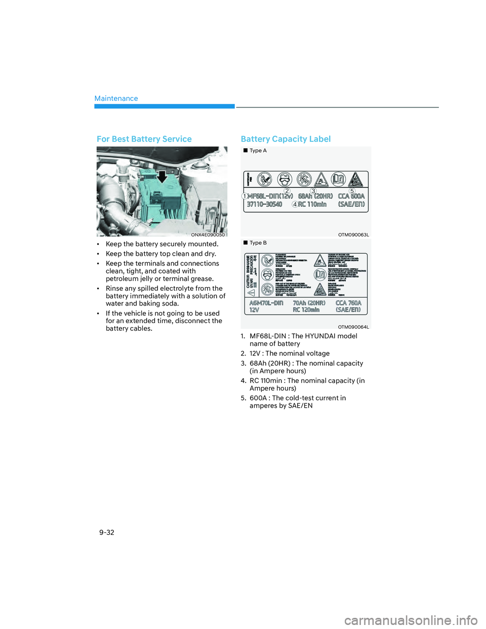 HYUNDAI SANTA CRUZ 2023  Owners Manual Maintenance
9-32
For Best Battery Service
ONX4E090050ONX4E090050
•  Keep the battery securely mounted.
•  Keep the battery top clean and dry.
•  Keep the terminals and connections 
clean, tight,
