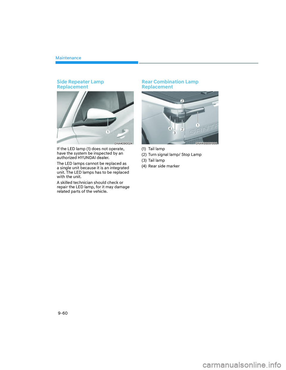 HYUNDAI SANTA CRUZ 2023 Owners Manual Maintenance
9-60
Side Repeater Lamp
Replacement
ONX4090024ONX4090024
If the LED lamp (1) does not operate,
have the system be inspected by an
authorized HYUNDAI dealer.
The LED lamps cannot be repl HYUNDAI SANTA CRUZ 2023 Owners Manual Maintenance
9-60
Side Repeater Lamp
Replacement
ONX4090024ONX4090024
If the LED lamp (1) does not operate,
have the system be inspected by an
authorized HYUNDAI dealer.
The LED lamps cannot be repl