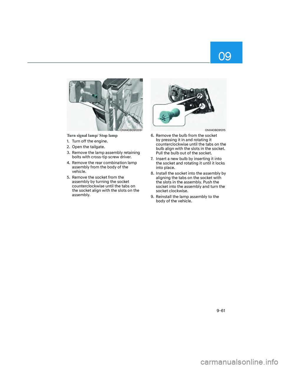 HYUNDAI SANTA CRUZ 2023 Owners Manual 09
9-61
ONX4OB091009ONX4OB091009
Turn signal lamp/ Stop lamp
1. Turn off the engine.
2. Open the tailgate.
3. Remove the lamp assembly retaining
bolts with cross-tip screw driver.
4. Remove the r HYUNDAI SANTA CRUZ 2023 Owners Manual 09
9-61
ONX4OB091009ONX4OB091009
Turn signal lamp/ Stop lamp
1. Turn off the engine.
2. Open the tailgate.
3. Remove the lamp assembly retaining
bolts with cross-tip screw driver.
4. Remove the r