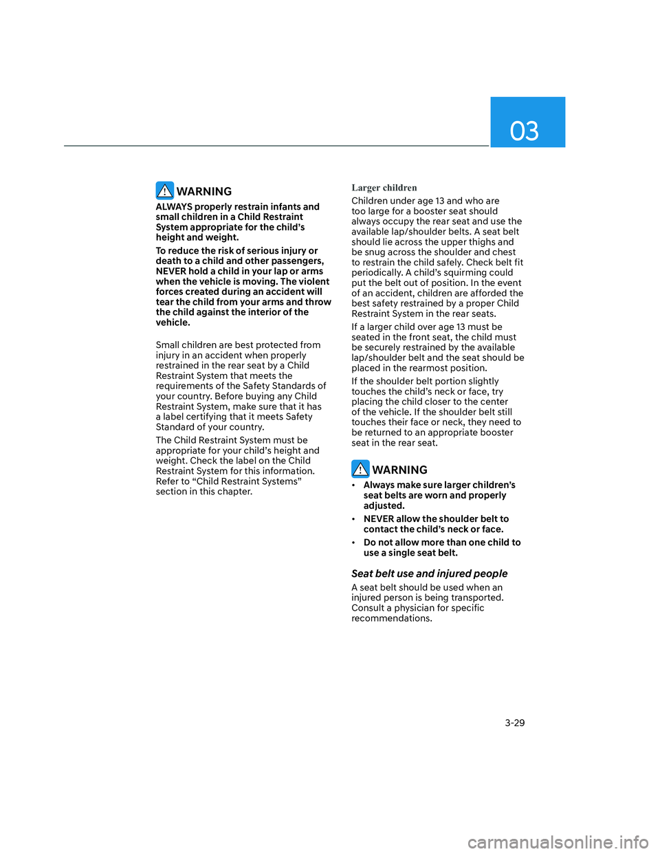 HYUNDAI SANTA CRUZ 2023 Workshop Manual 03
3-29
 WARNING
ALWAYS properly restrain infants and 
small children in a Child Restraint 
System appropriate for the child’s 
height and weight.
To reduce the risk of serious injury or 
death to a