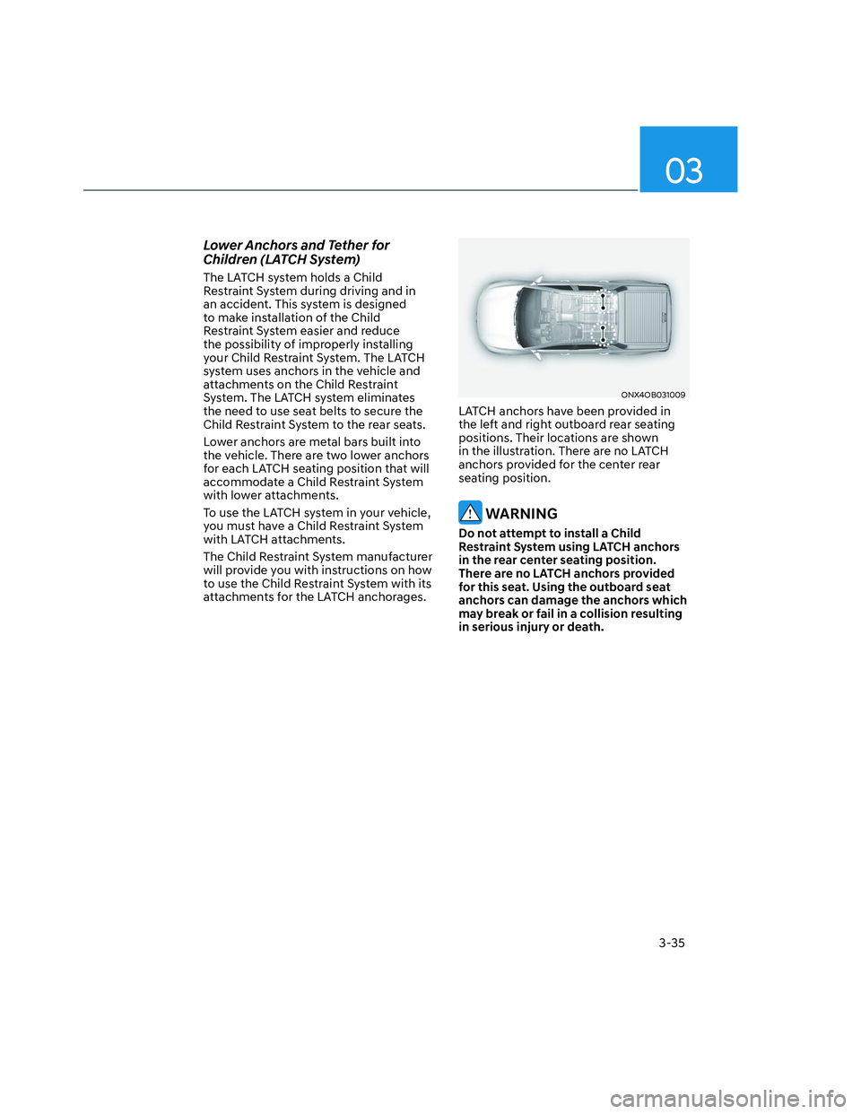 HYUNDAI SANTA CRUZ 2023 Repair Manual 03
3-35
Lower Anchors and Tether for 
Children (LATCH System)
The LATCH system holds a Child 
Restraint System during driving and in 
an accident. This system is designed 
to make installation of the 