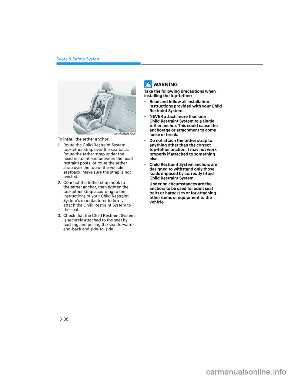 HYUNDAI SANTA CRUZ 2023 Repair Manual Seats & Safety System
3-38
ONX4OB031012ONX4OB031012
To install the tether anchor:
1.  Route the Child Restraint System 
top-tether strap over the seatback. 
Route the tether strap under the 
head rest