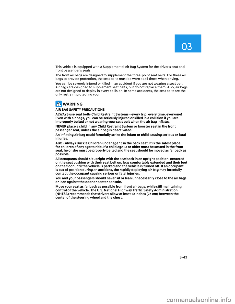 HYUNDAI SANTA CRUZ 2023 Manual PDF 03
3-43
This vehicle is equipped with a Supplemental Air Bag System for the driver’s seat and 
front passenger’s seats.
The front air bags are designed to supplement the three-point seat belts. Fo