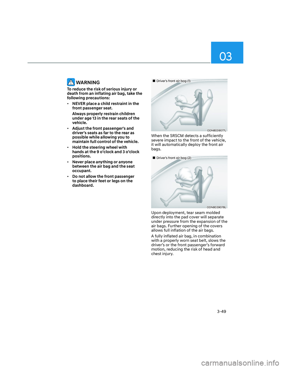 HYUNDAI SANTA CRUZ 2023 Manual PDF 03
3-49
 WARNING
To reduce the risk of serious injury or 
death from an inflating air bag, take the 
following precautions:
• NEVER place a child restraint in the 
front passenger seat.
Always prope