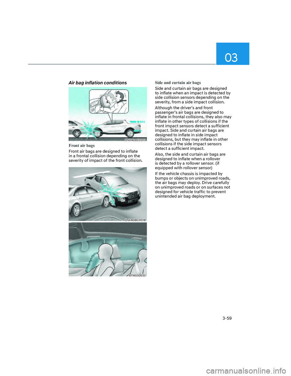 HYUNDAI SANTA CRUZ 2023 Manual Online 03
3-59
Air bag inflation conditions
ONX4OB031017ONX4OB031017
Front air bags
Front air bags are designed to inflate
in a frontal collision depending on the
severity of impact of the front collision. HYUNDAI SANTA CRUZ 2023 Manual Online 03
3-59
Air bag inflation conditions
ONX4OB031017ONX4OB031017
Front air bags
Front air bags are designed to inflate
in a frontal collision depending on the
severity of impact of the front collision.