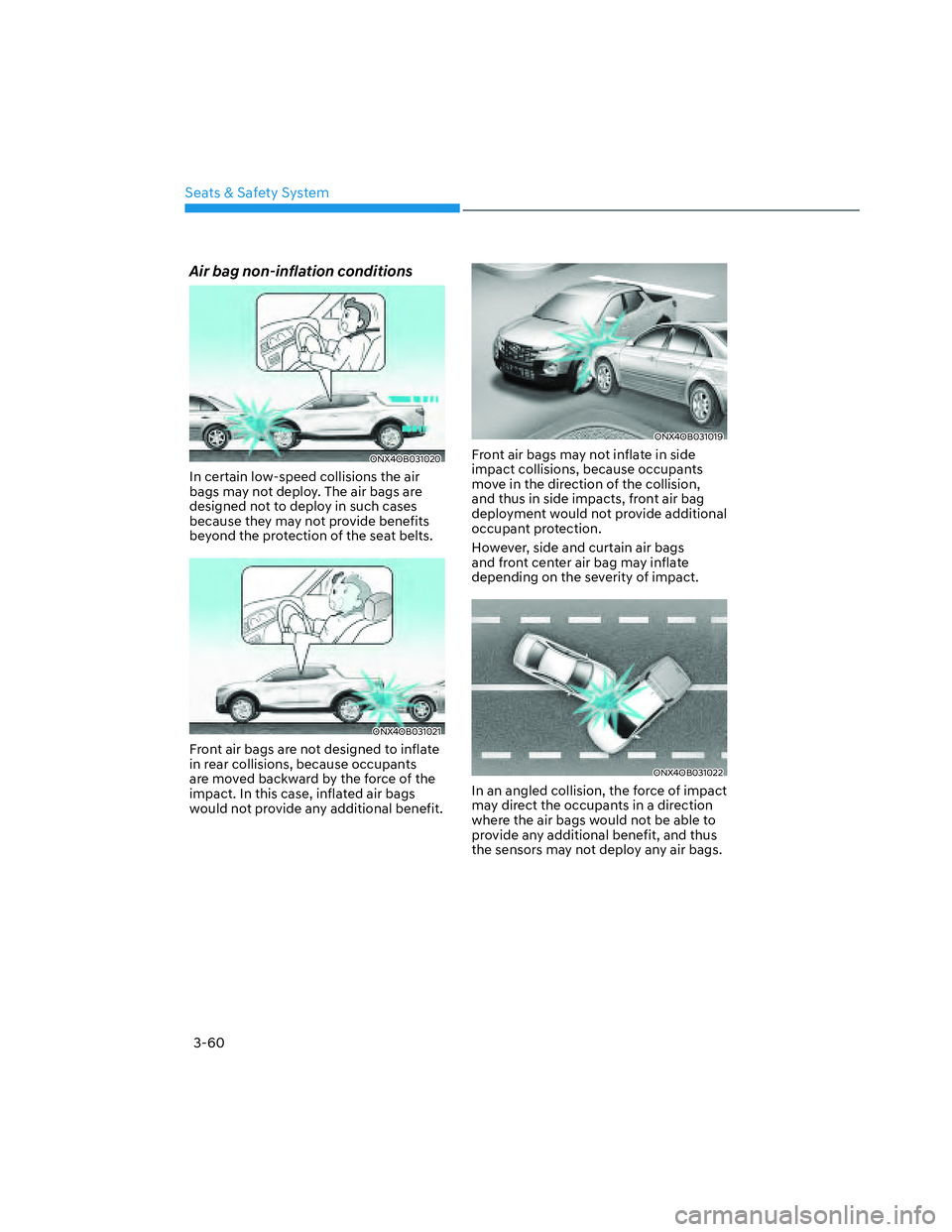 HYUNDAI SANTA CRUZ 2023 Manual Online Seats & Safety System
3-60
Air bag non-inflation conditions
ONX4OB031020ONX4OB031020
In certain low-speed collisions the air
bags may not deploy. The air bags are
designed not to deploy in such case HYUNDAI SANTA CRUZ 2023 Manual Online Seats & Safety System
3-60
Air bag non-inflation conditions
ONX4OB031020ONX4OB031020
In certain low-speed collisions the air
bags may not deploy. The air bags are
designed not to deploy in such case