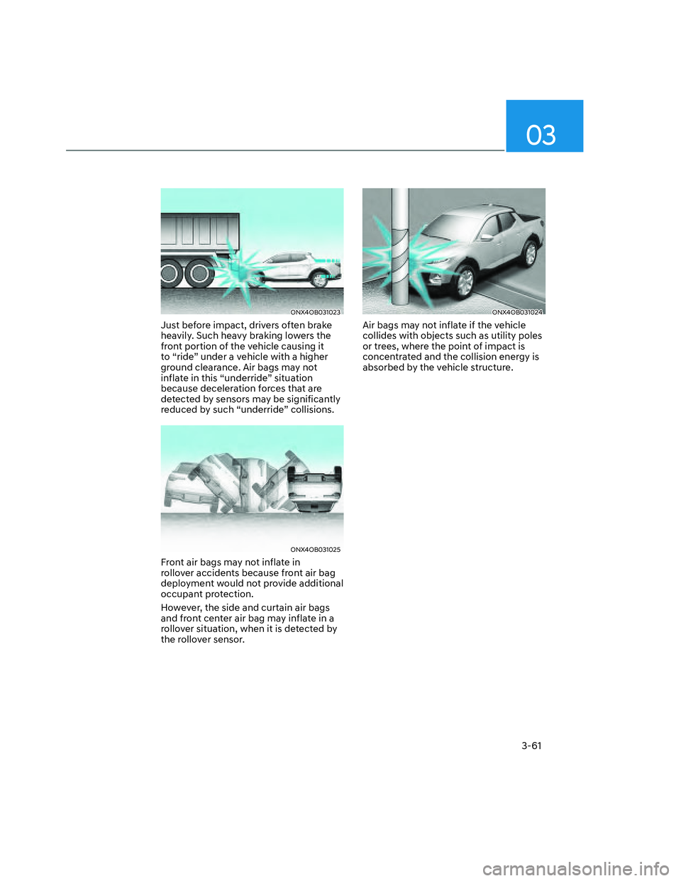 HYUNDAI SANTA CRUZ 2023 Owners Manual 03
3-61
ONX4OB031023ONX4OB031023
Just before impact, drivers often brake
heavily. Such heavy braking lowers the
front portion of the vehicle causing it
to “ride” under a vehicle with a higher
HYUNDAI SANTA CRUZ 2023 Owners Manual 03
3-61
ONX4OB031023ONX4OB031023
Just before impact, drivers often brake
heavily. Such heavy braking lowers the
front portion of the vehicle causing it
to “ride” under a vehicle with a higher
