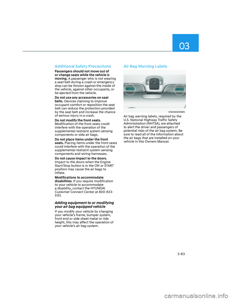 HYUNDAI SANTA CRUZ 2023 Owners Manual 03
3-63
Additional Safety Precautions
Passengers should not move out of
or change seats while the vehicle is
moving. A passenger who is not wearing
a seat belt during a crash or emergency
stop can HYUNDAI SANTA CRUZ 2023 Owners Manual 03
3-63
Additional Safety Precautions
Passengers should not move out of
or change seats while the vehicle is
moving. A passenger who is not wearing
a seat belt during a crash or emergency
stop can