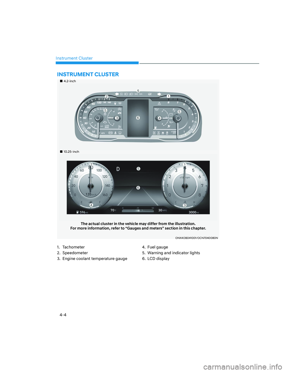 HYUNDAI SANTA CRUZ 2023  Owners Manual 4-4
Instrument Cluster
���„�„4.2-inch4.2-inch
���„�„10.25-inch10.25-inch
The actual cluster in the vehicle may differ from the illustration.
For more information, refer to “Gauges and me