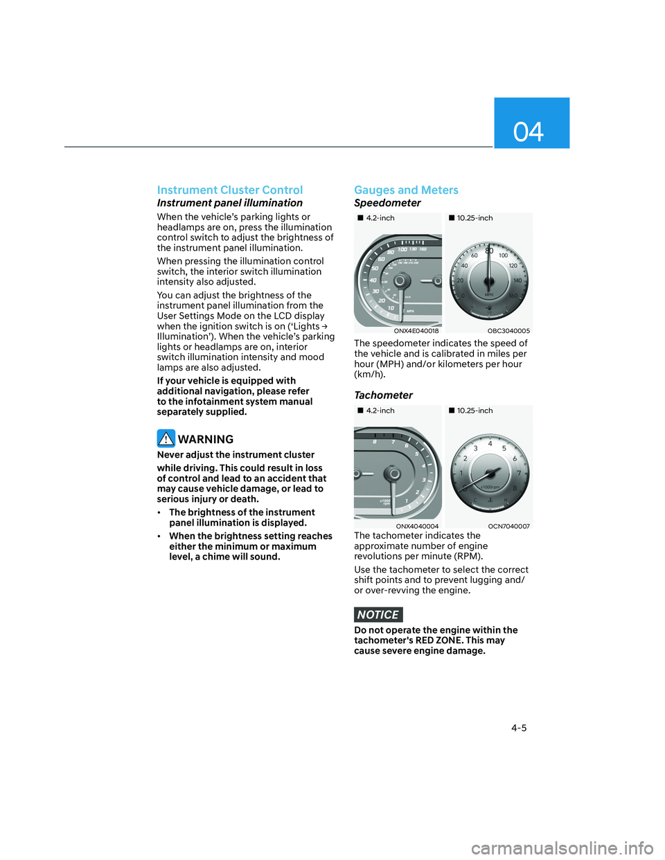HYUNDAI SANTA CRUZ 2023  Owners Manual 04
4-5
Instrument Cluster Control
Instrument panel illumination
When the vehicle’s parking lights or 
headlamps are on, press the illumination 
control switch to adjust the brightness of 
the instru