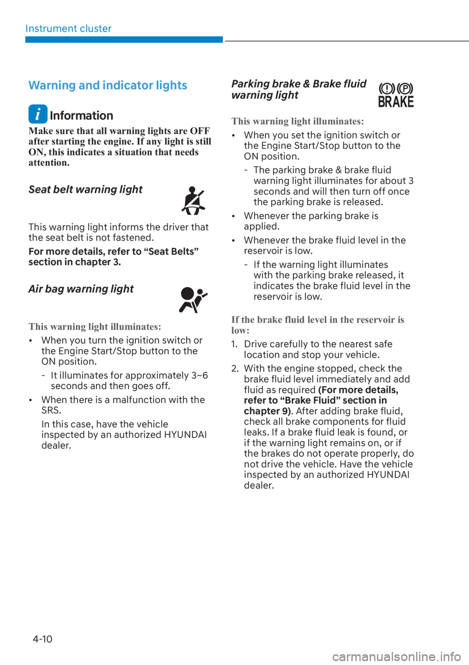 HYUNDAI SANTA FE 2023  Owners Manual Instrument cluster4-10
Warning and indicator lights
 Information
Make sure that all warning lights are OFF 
after starting the engine. If any light is still 
ON, this indicates a situation that needs 