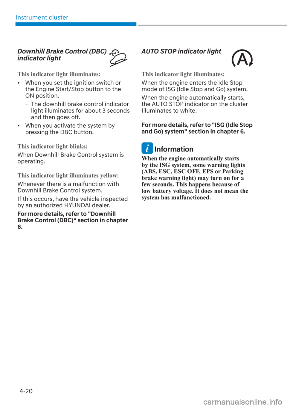HYUNDAI SANTA FE 2023 Owners Manual Instrument cluster4-20
Downhill Brake Control (DBC) 
indicator light
This indicator light illuminates:
[� When y
ou set the ignition switch or 
the Engine Start/Stop button to the 
ON position.
 
- 