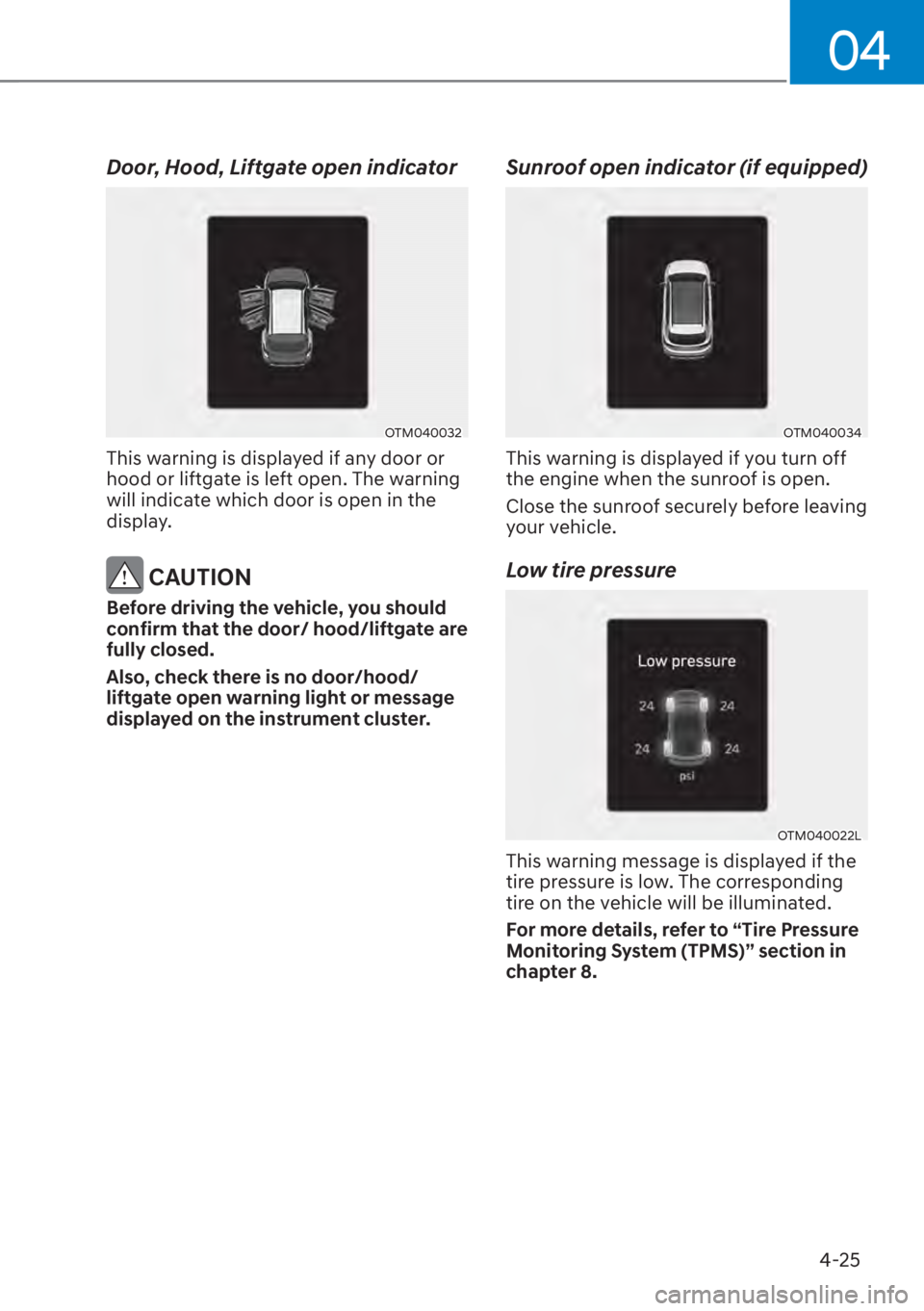 HYUNDAI SANTA FE 2023  Owners Manual 04
4-25
Door, Hood, Liftgate open indicator
OTM040032
This warning is displayed if any door or 
hood or liftgate is left open. The warning 
will indicate which door is open in the 
display.
 CAUTION
B
