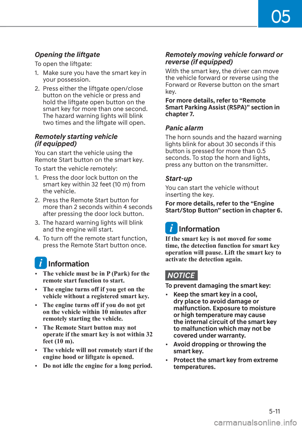 HYUNDAI SANTA FE 2023 Owners Manual 05
5-11
Opening the liftgate
To open the liftgate:
1.  Make sure you have the smart key in your possession.
2.  Press either the liftgate open/close  button on the vehicle or press and 
hold the liftg