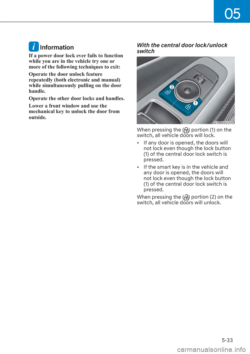 HYUNDAI SANTA FE 2023  Owners Manual 05
5-33
 Information
If a power door lock ever fails to function 
while you are in the vehicle try one or 
more of the following techniques to exit:
Operate the door unlock feature 
repeatedly (both e