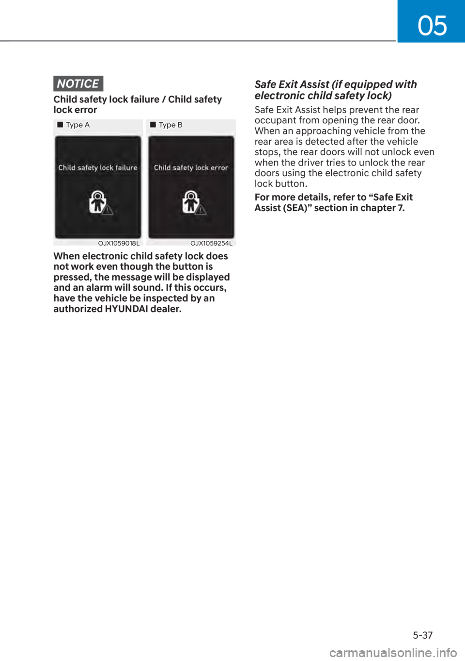 HYUNDAI SANTA FE 2023  Owners Manual 05
5-37
NOTICE
Child safety lock failure / Child safety 
lock error
��„Type A��„Type B
OJX1059018LOJX1059254L
When electronic child safety lock does 
not work even though the button is 
pressed,