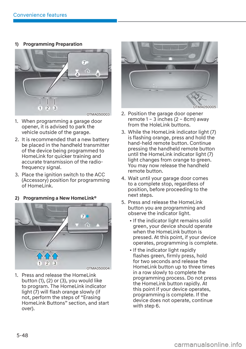 HYUNDAI SANTA FE 2023  Owners Manual Convenience features5-48
1) Programming Preparation
OTMA050003
1.  When programming a garage door  opener, it is advised to park the 
vehicle outside of the garage.
2.  It is recommended that a new ba