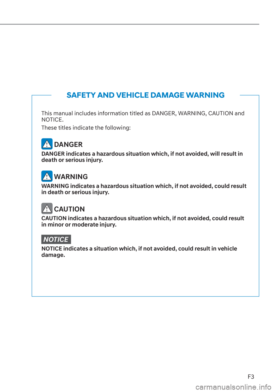 HYUNDAI SANTA FE 2023 Owners Manual F3
This manual includes information titled as DANGER, WARNING, CAUTION and
NOTICE.
These titles indicate the following:
DANGER
DANGER indicates a hazardous situation which, if not avoided, will resu HYUNDAI SANTA FE 2023 Owners Manual F3
This manual includes information titled as DANGER, WARNING, CAUTION and
NOTICE.
These titles indicate the following:
DANGER
DANGER indicates a hazardous situation which, if not avoided, will resu