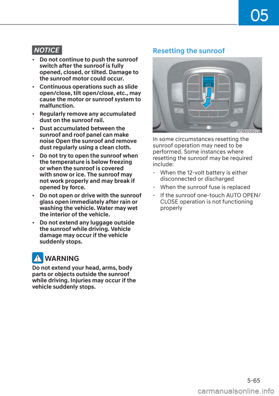 HYUNDAI SANTA FE 2023  Owners Manual 05
5-65
NOTICE
[�Do not continue to push the sunroof 
switch after the sunroof is fully 
opened, closed, or tilted. Damage to 
the sunroof motor could occur.
[� Continuous operations such as slide
