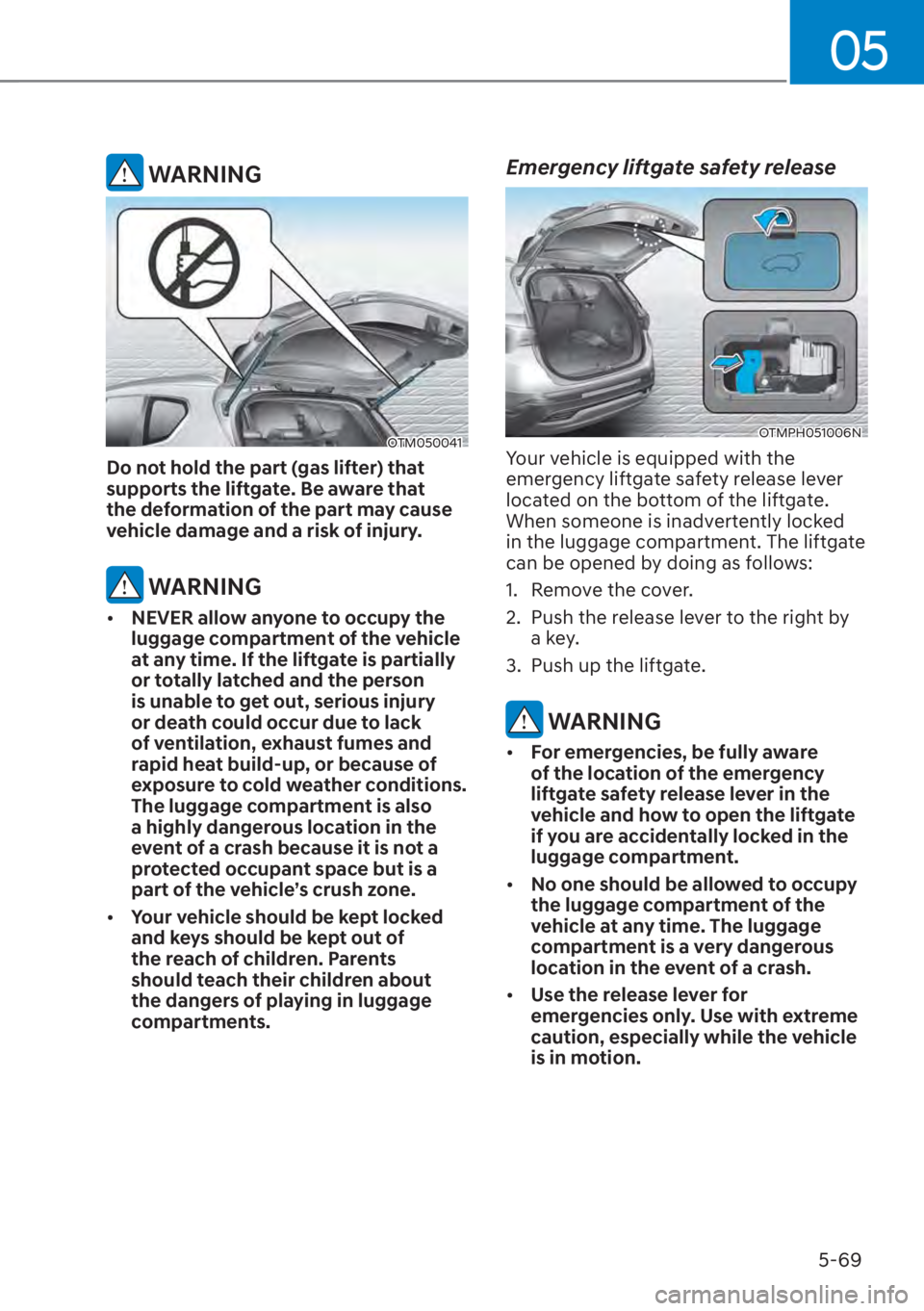 HYUNDAI SANTA FE 2023  Owners Manual 05
5-69
 WARNING
OTM050041 
Do not hold the part (gas lifter) that 
supports the liftgate. Be aware that 
the deformation of the part may cause 
vehicle damage and a risk of injury.
 WARNING
[�NEVER