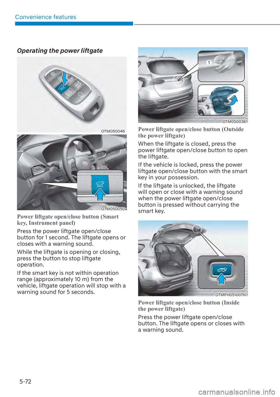 HYUNDAI SANTA FE 2023  Owners Manual Convenience features5-72
Operating the power liftgate
OTM050046
OTM050050
Power liftgate open/close button (Smart 
key, Instrument panel)
Press the power liftgate open/close 
butt
 on for 1 second. Th