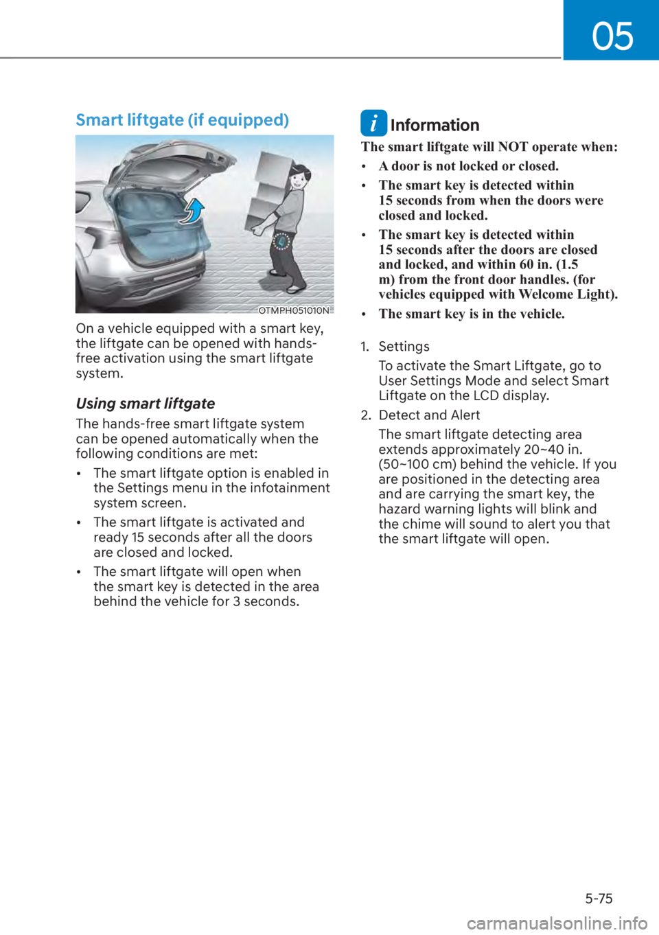 HYUNDAI SANTA FE 2023  Owners Manual 05
5-75
Smart liftgate (if equipped)
OTMPH051010N
On a vehicle equipped with a smart key, 
the liftgate can be opened with hands-
free activation using the smart liftgate 
system.
Using smart liftgate