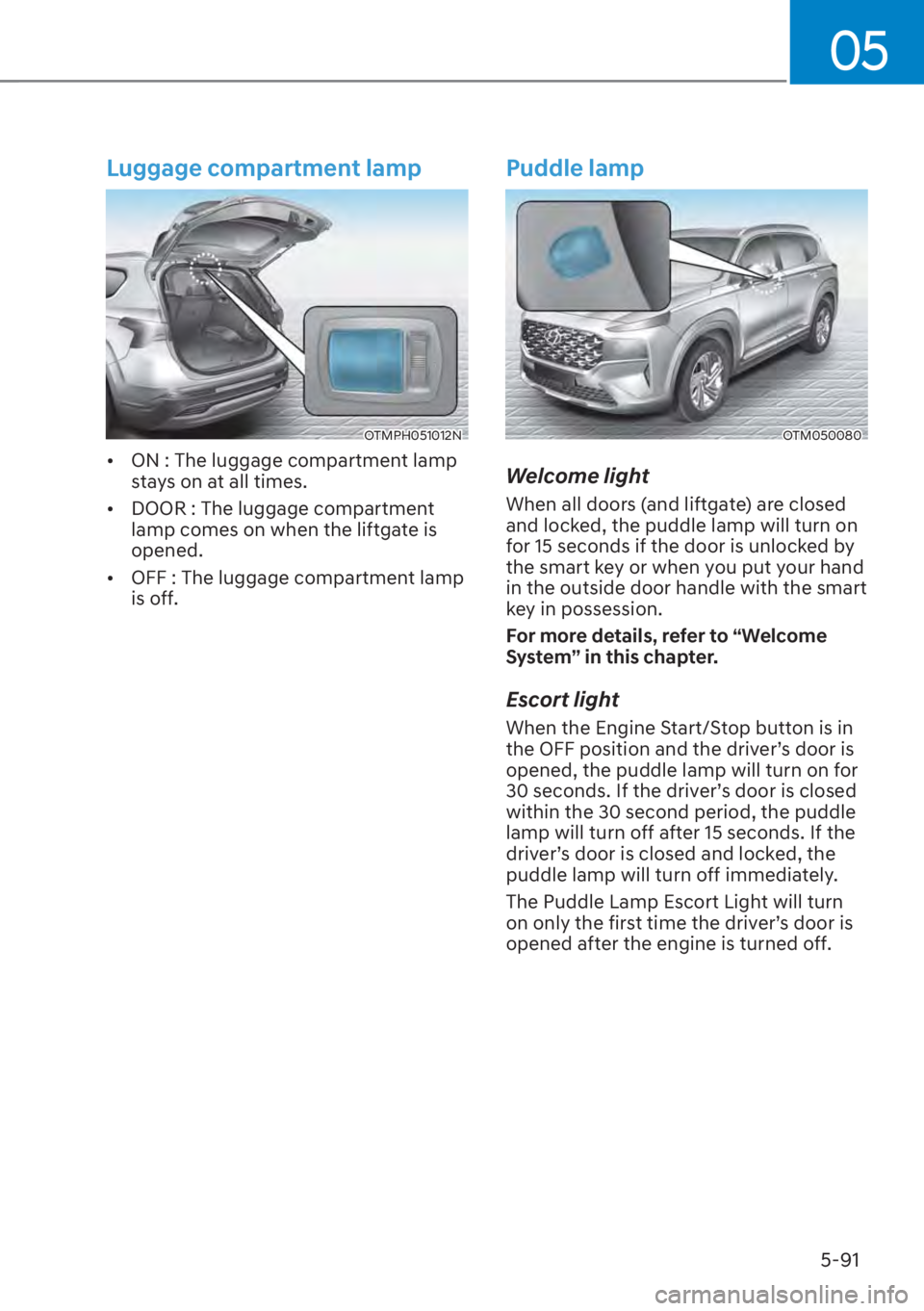 HYUNDAI SANTA FE 2023  Owners Manual 05
5-91
Luggage compartment lamp
OTMPH051012N
[�ON : The luggage compartment lamp 
stays on at all times.
[� DOOR : The luggage compartment 
lamp comes on when the liftgate is 
opened.
[� OFF : 