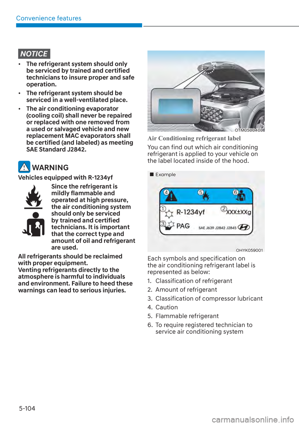 HYUNDAI SANTA FE 2023  Owners Manual Convenience features5-104
NOTICE
[� The refrigerant system should only 
be serviced by trained and certified 
technicians to insure proper and safe 
operation.
[� The refrigerant system should be 
