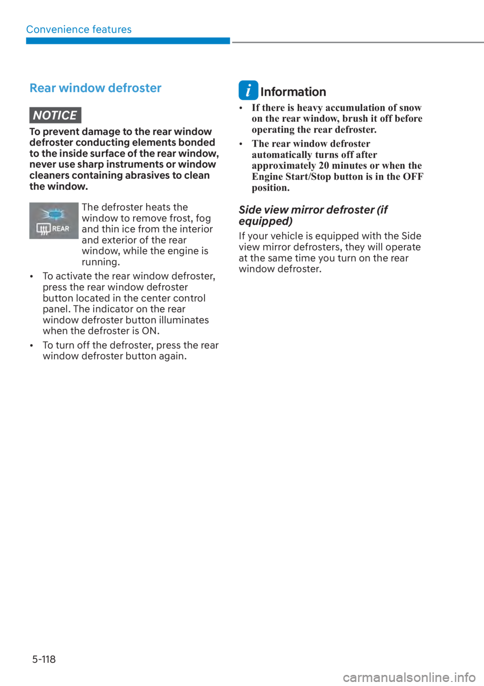 HYUNDAI SANTA FE 2023  Owners Manual Convenience features5-118
Rear window defrosterNOTICE
To prevent damage to the rear window 
defroster conducting elements bonded 
to the inside surface of the rear window, 
never use sharp instruments