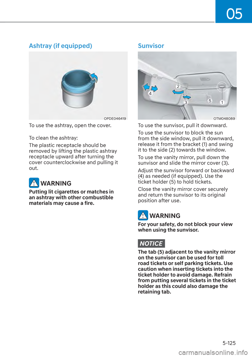 HYUNDAI SANTA FE 2023  Owners Manual 05
5-125
Ashtray (if equipped)
OPDE046419
To use the ashtray, open the cover.
To clean the ashtray:
The plastic receptacle should be 
removed by lifting the plastic ashtray 
receptacle upward after tu