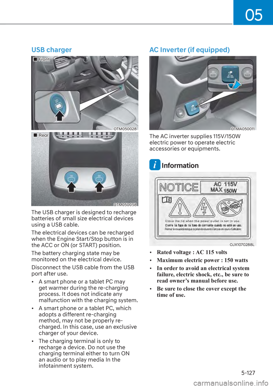 HYUNDAI SANTA FE 2023  Owners Manual 05
5-127
USB charger
��„Front
OTM050028
��„Rear
OTM050058
The USB charger is designed to recharge 
batteries of small size electrical devices 
using a USB cable.
The electrical devices can be re