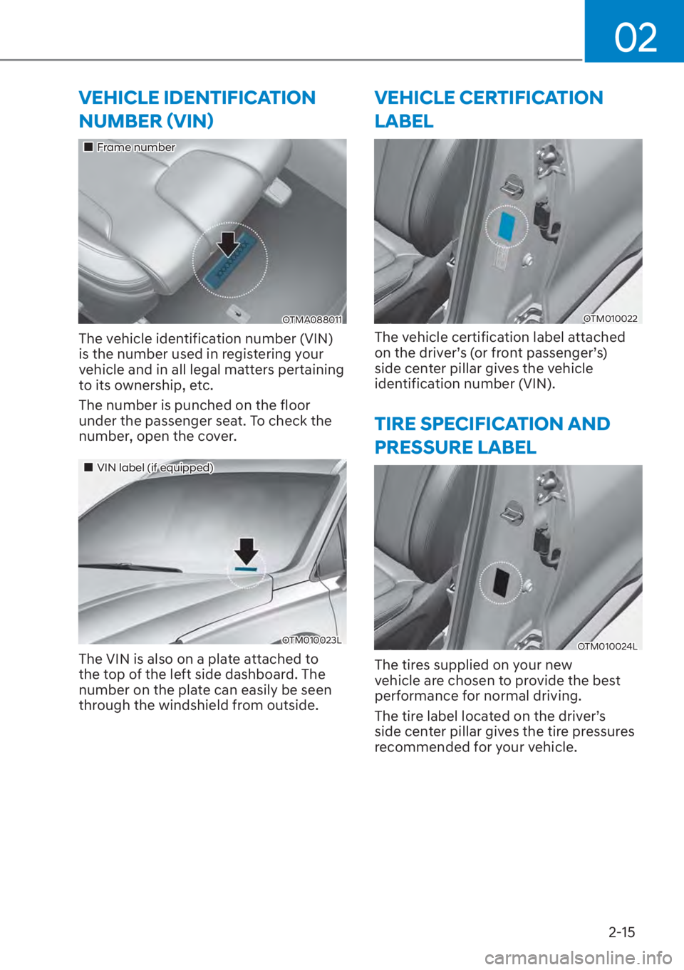 HYUNDAI SANTA FE 2023 Owners Manual 02
2-15
VEHICLE IDENTIFICATION 
�1�8�0�%�(�5�ã�9�,�1ä
��„Frame number
OTMA088011
The vehicle identification number (VIN) 
is the number used in registering your 
vehicle and in all legal matte